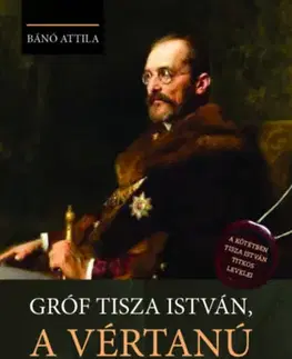 História Gróf Tisza István, a vértanú - Attila Bánó