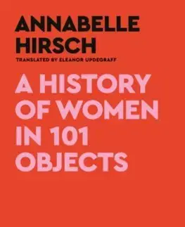 Sociológia, etnológia A History of Women in 101 Objects - Annabelle Hirsch,Eleanor Updegraff