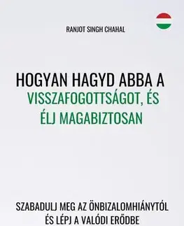 Psychológia, etika Hogyan hagyd abba a visszafogottságot, és élj magabiztosan - Ranjot Singh Chahal