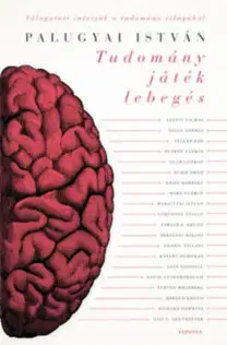 Fejtóny, rozhovory, reportáže Tudomány, játék, lebegés - Hatvankét interjú a tudomány világából - István Palugyai