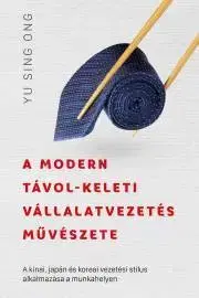 Manažment A ?modern távol-keleti vállalatvezetés művészete - Sing Ong Yu