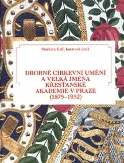 Dejiny, teória umenia Drobné církevní umění a velká jména Křesťanské akademie v Praze (1875-1952) - Markéta Grill Janatová