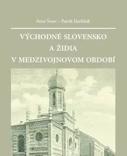 História - ostatné Východné Slovensko a Židia v medzivojnovom období - Peter Švorc,Patrik Derfiňák