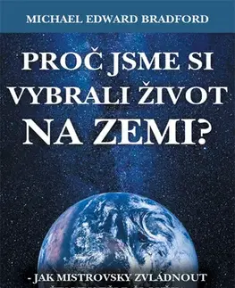 Duchovný rozvoj Proč jsme si vybrali život na Zemi? - Michael Edward Bradford
