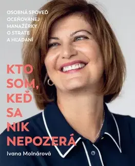 Biografie - ostatné Kto som, keď sa nik nepozerá - Osobná spoveď oceňovanej manažérky o strate a hľadaní - Ivana Molnárová