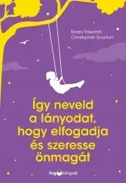 Psychológia, etika Így neveld a lányodat, hogy elfogadja és szeresse önmagát - Kasey Edwards,Christopher Scanlon