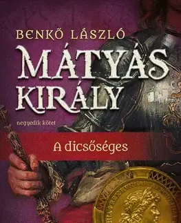 Historické romány Mátyás király IV. - A dicsőséges - László Benkő