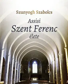 Kresťanstvo Assisi Szent Ferenc élete - Szabolcs Szunyogh
