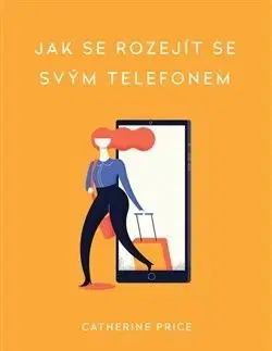 Psychológia, etika Jak se rozejít se svým telefonem - Catherine Price