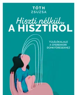Výchova, cvičenie a hry s deťmi Hiszti nélkül a hisztiről - Túlélőkalauz a gyerekkori dühkitörésekhez - Zsuzsa Tóth