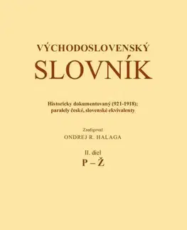 Slovníky Východoslovenský slovník. Historicky dokumentovaný (921-1918); Paralely české, slovenské ekvivalenty. II. diel (P-Ž) - Ondrej Halaga