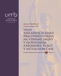 Pracovné právo Vplyv základných zásad pracovného práva na vybrané zmeny v slovenskom Zákonníku práce v aktuálnom ča - Lucia Petríková
