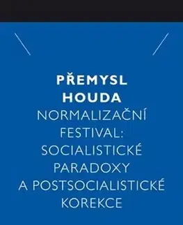 Sociológia, etnológia Normalizační festival: Socialistické paradoxy a postsocialistické korekce - Přemysl Houda