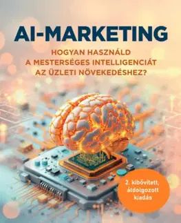 Marketing, reklama, žurnalistika AI-marketing - Hogyan használd a mesterséges intelligenciát az üzleti növekedéshez (2. átdolgozott, kibővített kiadás) - Kolektív autorov