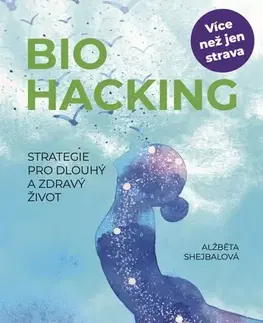 Zdravá výživa, diéty, chudnutie Biohacking - Strategie pro dlouhý a zdravý život - Alžběta Shejbalová