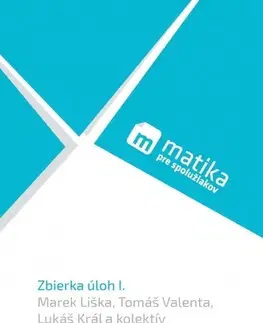 Matematika Matika pre spolužiakov: Zbierka úloh I. - Marek Liška,Tomáš Valenta,Lukáš Král,Kolektív autorov