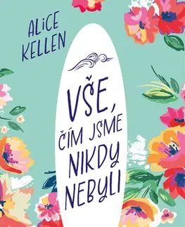 Romantická beletria Vše, čím jsme nikdy nebyli - Alice Kellen