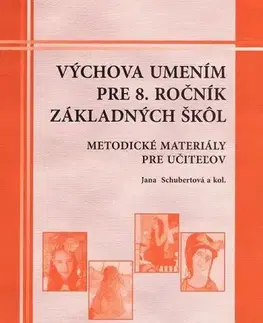 Učebnice pre ZŠ - ostatné Výchova umením pre 8. ročník ZŠ - Metodické materiály pre učiteľov - Jana Schubertová