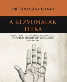 Veštenie, tarot, vykladacie karty A kézvonalak titka - Gyakorlati diagnózis és prognózis a gyermek és felnőtt életkilátásairól 316 ábrával - István Kosutány, Dr.