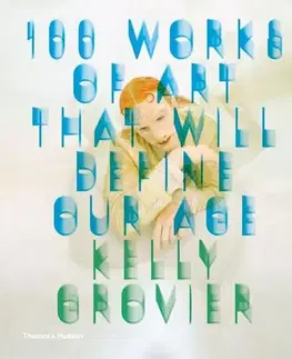 Výtvarné umenie 100 Works of Art That Will Define Our Age - Kelly Grovier