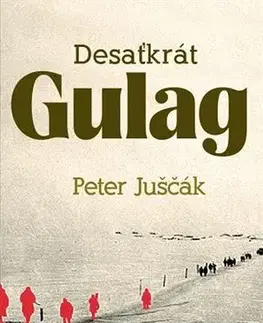 Fejtóny, rozhovory, reportáže Desaťkrát Gulag - Peter Juščák