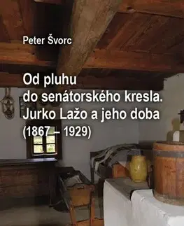 Kresťanstvo Od pluhu do senátorského kresla. Jurko Lažo a jeho doba (1867 – 1929) - Peter Švorc