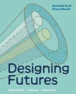 Dizajn, úžitkové umenie, móda Designing Futures - Benedikt Groß,Eileen Mandir