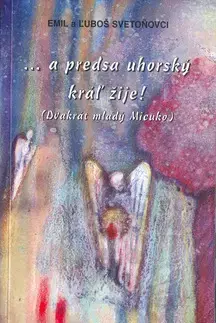 Slovenská beletria A predsa uhorský kráľ žije - E. Svetoňovci