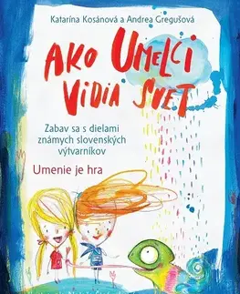 Encyklopédie pre deti a mládež - ostatné Ako umelci vidia svet - Umenie je hra - Katarína Kosánová,Andrea Gregušová,Nataša Štefunková