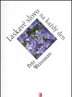 Citáty, výroky, aforizmy, príslovia, porekadlá Laskavé slovo na každý den - Petr Weissman