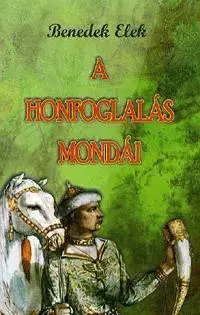 Bájky a povesti A honfoglalás mondái - Elek Benedek