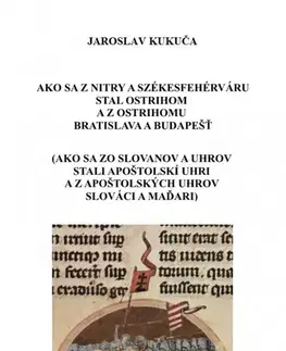 Svetové dejiny, dejiny štátov Ako sa z Nitry a Székesfehérváru stal Ostrihom a z Ostrihomu Bratislava a Budapešť - Jaroslav Kukuča