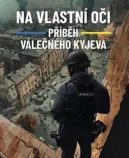 Fejtóny, rozhovory, reportáže Na vlastní oči: Příběh válečného Kyjeva - Ilja Ponomarenko,Josef Kalousek