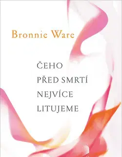 Náboženstvo - ostatné Čeho před smrti nejvíce litujeme - Bronnie Ware