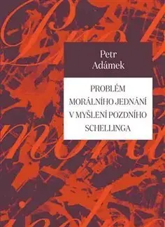 Filozofia Problém morálního jednání v myšlení pozdního Schellinga - Petr Adámek