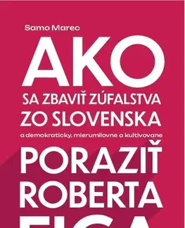 Politológia Ako sa zbaviť zúfalstva zo Slovenska a poraziť Roberta Fica - Samo Marec