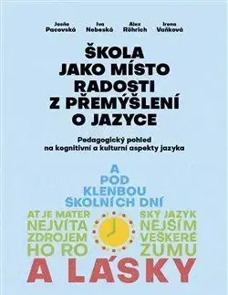 Pedagogika, vzdelávanie, vyučovanie Škola jako místo radosti z přemýšlení o jazyce - Iva Nebeská,Jasňa Pacovská,Alex Rörich