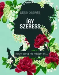 Psychológia, etika Így szeress... - hogy soha ne múljon el - Desirée Dézsi