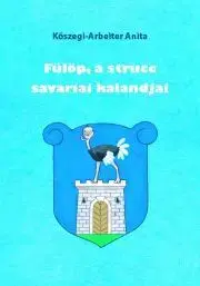 Rozprávky Fülöp, a strucc savariai kalandjai 1. - Anita Kőszegi-Arbeiter