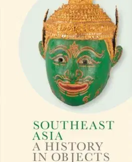 Svetové dejiny, dejiny štátov Southeast Asia: A History in Objects (British Museum) - Alexandra Green