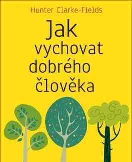 Výchova, cvičenie a hry s deťmi Jak vychovat dobrého člověka - Hunter Clarke-Fields