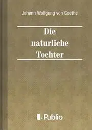 Svetová beletria Die natuerliche Tochter - Johann Wolfgang von Goethe