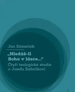 Kresťanstvo Hledáš-li Boha v lásce... Čtyři teologické studie o Josefu Šafaříkovi - Jan Zámečník