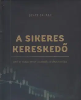 Financie, finančný trh, investovanie A Sikeres Kereskedő - Vételi és eladási pontok, stratégiák, tőzsdepszichológia - Balázs Bence