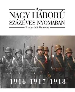 Prvá svetová vojna A nagy háború százéves nyomában: Szarajevótól Trianonig – 2. kötet: 1916–1917–1918 - Attila Szalay-Berzeviczy