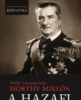 Svetové dejiny, dejiny štátov Vitéz nagybányai Horthy Miklós, a hazafi - Attila Bánó