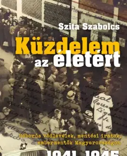 Druhá svetová vojna Küzdelem az életért - Háborús védlevelek, mentési iratok, embermentők Magyarországon 1941-1945 - Szabolcs Szita