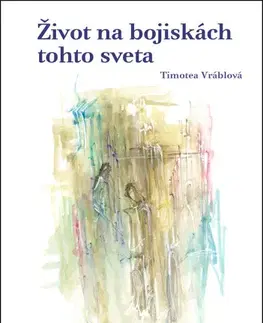 Literárna veda, jazykoveda Život na bojiskách tohto sveta (Reflexie k téme každodennosti v slovenskej tvorbe 16. – 17. storočia) - Timotea Vráblová