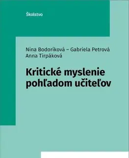Pedagogika, vzdelávanie, vyučovanie Kritické myslenie pohľadom učiteľov - Nina Bodoríková,Gabriela Petrová,Anna Tirpáková