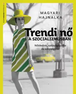 Dizajn, úžitkové umenie, móda Trendi nő a szocializmusban - Nőideálok, szépségápolás és szépségipar - Hajnalka Magyari